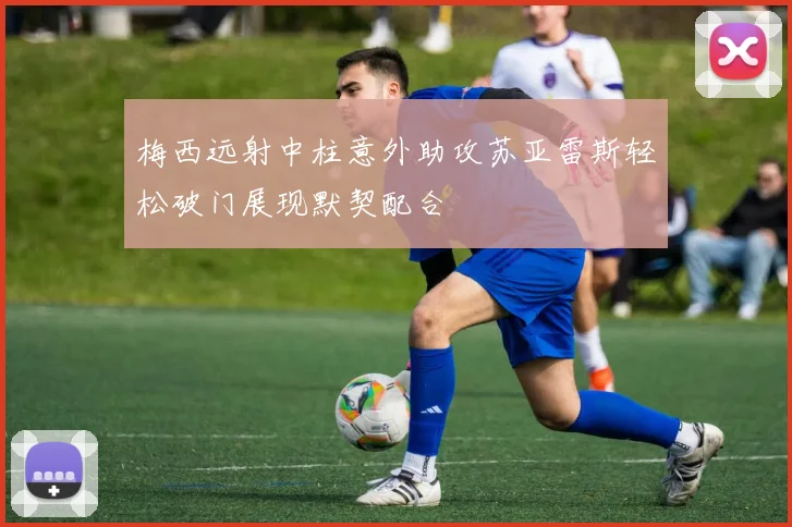 梅西远射中柱意外助攻苏亚雷斯轻松破门展现默契配合
