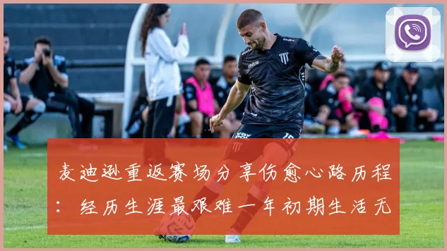 麦迪逊重返赛场分享伤愈心路历程：经历生涯最艰难一年初期生活无法自理