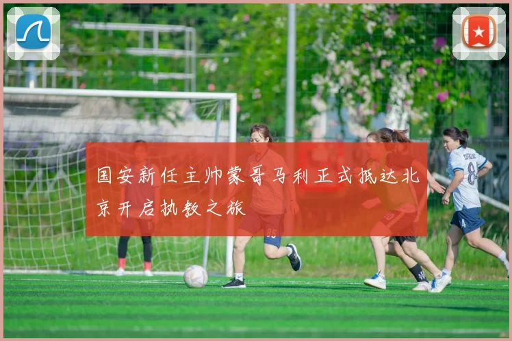 国安新任主帅蒙哥马利正式抵达北京开启执教之旅