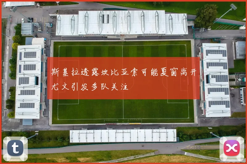 斯基拉透露坎比亚索可能夏窗离开尤文引发多队关注