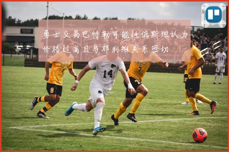 勇士交易巴特勒可能性低斯坦认为价格过高且与邓利维关系密切